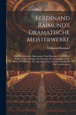 Ferdinand Raimund's Dramatische Meisterwerke: Mit Beleuchtenden Einleitungen Nebst Raimund's Leben Und Wirken Von A. Zeising. Der Diamant Des Geisterkönigs. Der Bauer Als Millionär. Der Alpenkönig Und Der Menschenfeind. Der Verschwender