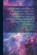 Détermination Exacte De La Latitude Et Du Temps Du Lieu À L'aide D'observations Au Sextant Par La Méthode Des Hauteurs Égales D'étoiles...