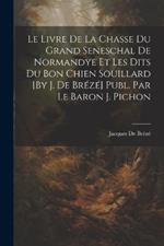 Le Livre De La Chasse Du Grand Seneschal De Normandye Et Les Dits Du Bon Chien Souillard [By J. De Brézé] Publ. Par Le Baron J. Pichon