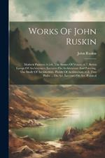 Works Of John Ruskin: Modern Painters.-v.5-6. The Stones Of Venice.-v.7. Seven Lamps Of Architecture. Lectures On Architecture And Painting. The Study Of Architecture. Poetry Of Architecture.-v.8. Two Paths ... On Art. Lectures On Art. Political