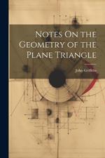 Notes On the Geometry of the Plane Triangle