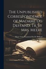 The Unpublished Correspondence of Madame Du Deffand, Tr. by Mrs. Meeke