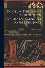 Roscelin, Philosophe Et Théologien D'après La Légende Et D'après L'histoire: Sa Place Dans L'histoire Générale Et Comparée Des Philosophes Médévales Par François Picavet