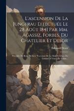 L'ascension De La Jungfrau Effectuée Le 28 Août 1841 Par Mm. Agassiz, Forbes, Du Chatelier Et Desor: Précédée Du Récit De Leur Traversée De La Mer De Glace Du Grimsel À Viesch En Valais...