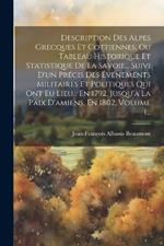 Description Des Alpes Grecques Et Cottiennes, Ou Tableau Historique Et Statistique De La Savoie... Suivi D'un Précis Des Événements Militaires Et Politiques Qui Ont Eu Lieu... En 1792, Jusqu'à La Paix D'amiens, En 1802, Volume 1...