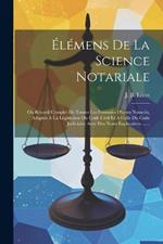 Élémens De La Science Notariale: Ou Recueil Complet De Toutes Les Formules D'actes Notariés, Adaptés À La Législation Du Code Civil Et À Celle Du Code Judiciaire Avec Des Notes Explicatives ......