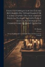 Essai Historique Sur Les Églises Réformées Du Département De L'aisne D'après Des Documents Pour La Plupart Inédits Publié Sous Le Patronage Du Consistoire De Saint Quentin: (extrait Du Bulletin De La Société De L'hist. Du Protestantisme Français)