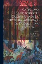 Catecismo Histórico O Compendio De La Historia Sagrada Y De La Doctrina Cristiana ......