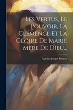 Les Vertus, Le Pouvoir, La Clémence Et La Gloire De Marie Mère De Dieu...