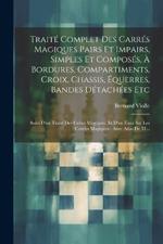 Traité Complet Des Carrés Magiques Pairs Et Impairs, Simples Et Composés, À Bordures, Compartiments, Croix, Chassis, Équerres, Bandes Détachées Etc: Suivi D'un Traité Des Cubes Magiques, Et D'un Essai Sur Les Cercles Magiques: Avec Atlas De 51...