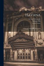 Havana: A Musical Comedy In Three Acts