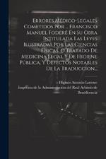 Errores Médico-legales Cometidos Por ... Francisco Manuel Foderé En Su Obra Intitulada Las Leyes Ilustradas Por Las Ciencias Físicas, O Tratado De Medicina Legal Y De Higiene Pública, Y Defectos Notables De La Traduccion...