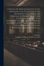 Código De Procedimiento Civil Anotado Con Todas Las Leyes, Decretos Y Acuerdos Del Tribunal Superior De Justicia Dictados Hasta El 31 De Diciembre De 1902, Que Reforman, Interpretan Y Complementan Su Texto Primitivo, Y Con Un Apéndice Que Contiene La...