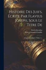 Histoire Des Juifs, ?crite Par Flavius Joseph, Sous Le Titre De: Antiquit?s Juda?ques, Volume 4...