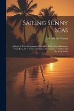 Sailing Sunny Seas; a Story of Travel in Jamaica, Honolulu, Haiti, Santo Domingo, Porto Rico, St. Thomas, Dominica, Martinique, Trinidad and the West Indies