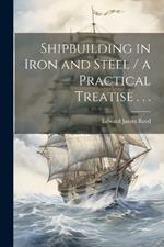 Shipbuilding in Iron and Steel / a Practical Treatise . . .