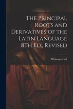 The Principal Roots and Derivatives of the Latin Language 8Th Ed., Revised