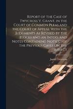 Report of the Case of Twycross V. Grant, in the Court of Common Pleas and the Court of Appeal With the Judgments As Revised by the Judges and an Intod. and Notes Containing Notices of the Previous Cases On the Subject