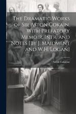 The Dramatic Works of Sir Aston Cokain. With Prefatory Memoir, Intr. and Notes [By J. Maidment and W.H. Logan]