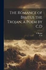 The Romance of Brutus the Trojan, a Poem by C.D