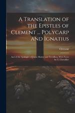 A Translation of the Epistles of Clement ... Polycarp and Ignatius: And of the Apologies of Justin Martyr and Tertullian, With Notes by T. Chevallier