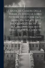 Le Antiche Camere Delle Terme Di Tito E Le Loro Pitture, Restituite Da L. Mirri, Delineate [by F. Smuglewicz] Incise [by M. Carloni] Descritte Dall' Abate G. Carletti