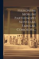 Hieronymi Morlini Parthenopei Novellae, Fabulae, Comoedia...