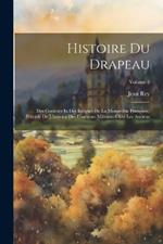 Histoire Du Drapeau: Des Couleurs Et Des Insignes De La Monarchie Française, Précédé De L'histoire Des Enseignes Militares Chez Les Anciens; Volume 2