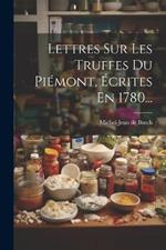 Lettres Sur Les Truffes Du Piémont, Écrites En 1780...