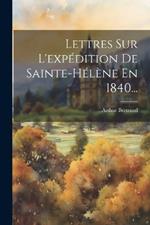 Lettres Sur L'expédition De Sainte-hélène En 1840...