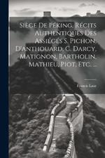 Siège De Péking, Récits Authentiques Des Assiégés S. Pichon, D'anthouard, C. Darcy, Matignon, Bartholin, Mathieu, Piot, Etc. ...