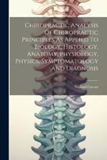 Chiropractic Analysis Of Chiropractic Principles As Applied To Biology, Histology, Anatomy, Physiology, Physics, Symptomatology And Diagnosis