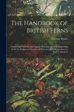 The Handbook of British Ferns: Comprising Scientific and Popular Descriptions, With Engravings of all the Indigenous Species and Varieties, With Instructions for Their Cultivation