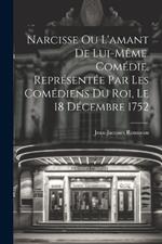 Narcisse ou L'amant de lui-même. Comédie. Représentée par les comédiens du Roi, le 18 décembre 1752