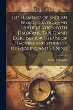 The Elements of English Pronunciation and Articulation With Diagrams, Tables and Exercises for the use of Teachers and Students of Speaking and Signing