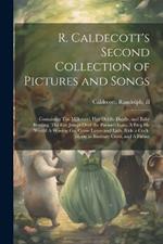 R. Caldecott's Second Collection of Pictures and Songs: Containing The Milkmaid, Hey Diddle Diddle, and Baby Bunting, The fox Jumps Over the Parson's Gate, A Frog he Would A-wooing go, Come Lasses and Lads, Ride a Cock-horse to Banbury Cross, and A Farme