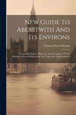 New Guide To Aberstwith And Its Environs: Comprising Notices, Historical And Descriptive, Of The Principle Objects Of Interest In The Town And Neighbourhood