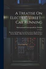 A Treatise On Electric Street-car Running: Heating And Lighting, Genreal Instrucitons, Metallic-return System, Brakes, Hints On The Operation Of Electric Cars