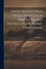 Divus Augustinus Vitae Spiritualis Magister, Seu Instructio Hominis Christiani