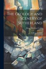 The Geology and Scenery of Sutherland: By Henry M. Cadell