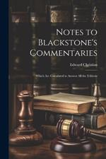 Notes to Blackstone's Commentaries: Which Are Calculated to Answer All the Editions