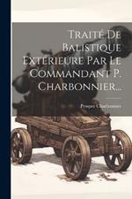 Traité De Balistique Extérieure Par Le Commandant P. Charbonnier...