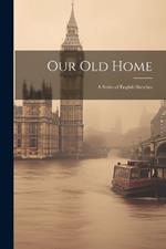 Our Old Home: A Series of English Sketches