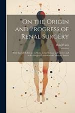 On the Origin and Progress of Renal Surgery: With Special Reference to Stone in the Kidney and Ureter; and to the Surgical Treatment of Calculous Anuria