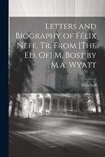 Letters and Biography of Félix Neff, Tr. From [The Ed. Of] M. Bost by M.a. Wyatt