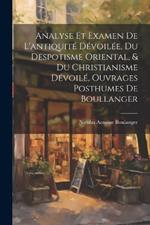 Analyse Et Examen De L'antiquité Dévoilée, Du Despotisme Oriental, & Du Christianisme Dévoilé, Ouvrages Posthumes De Boullanger