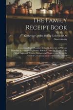 The Family Receipt Book: Containing Eight Hundred Valuable Receipts in Various Branches of Domestic Economy; Selected From the Works of the Most Approved Writers, Ancient and Modern; and From the Attested Communications of Scientific Friends