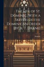 The Life of St. Dominic, With a Sketch of the Dominican Order [By A. T. Drane]