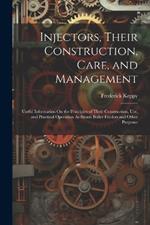 Injectors, Their Construction, Care, and Management: Useful Information On the Principles of Their Construction, Use, and Practical Operation As Steam Boiler Feeders and Other Purposes