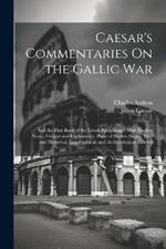 Caesar's Commentaries On the Gallic War: And the First Book of the Greek Paraphrase: With English Notes, Critical and Explanatory, Plans of Battles, Sieges, Etc., and Historical, Geographical, and Archaeological Indexes